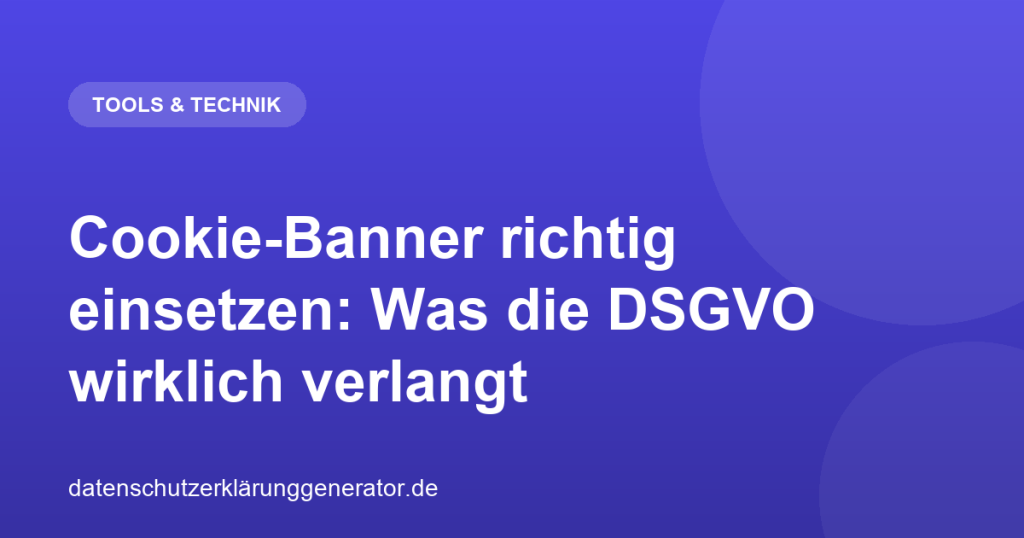 Cookie-Banner richtig einsetzen: Was die DSGVO wirklich verlangt